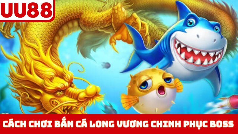 Cách chơi bắn cá Long Vương chinh phục Boss